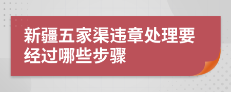 新疆五家渠违章处理要经过哪些步骤