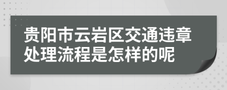 贵阳市云岩区交通违章处理流程是怎样的呢