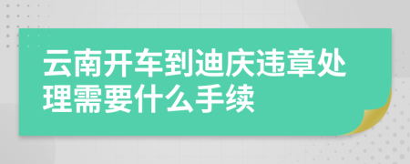 云南开车到迪庆违章处理需要什么手续