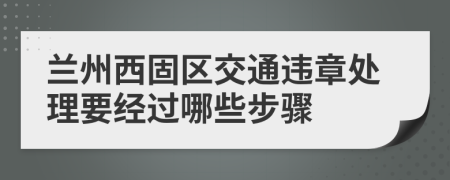 兰州西固区交通违章处理要经过哪些步骤