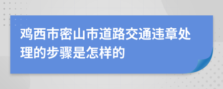 鸡西市密山市道路交通违章处理的步骤是怎样的