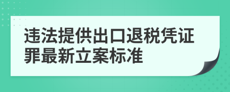 违法提供出口退税凭证罪最新立案标准