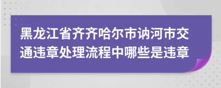 黑龙江省齐齐哈尔市讷河市交通违章处理流程中哪些是违章