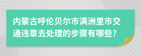 内蒙古呼伦贝尔市满洲里市交通违章去处理的步骤有哪些?