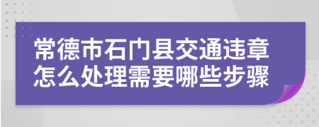 常德市石门县交通违章怎么处理需要哪些步骤