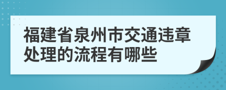 福建省泉州市交通违章处理的流程有哪些