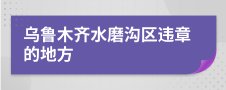 乌鲁木齐水磨沟区违章的地方