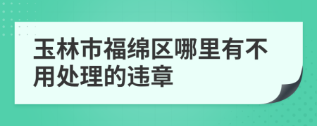 玉林市福绵区哪里有不用处理的违章