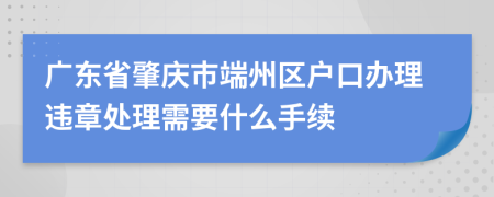 广东省肇庆市端州区户口办理违章处理需要什么手续