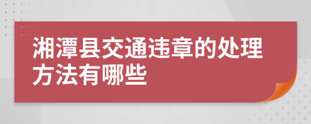 湘潭县交通违章的处理方法有哪些