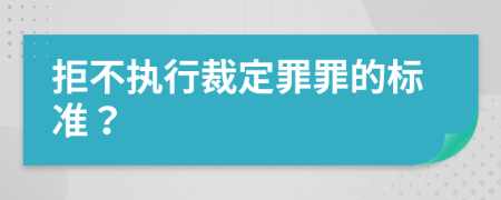 拒不执行裁定罪罪的标准？