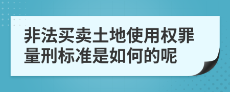 非法买卖土地使用权罪量刑标准是如何的呢