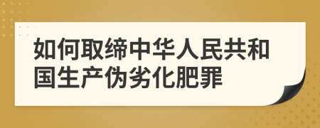 如何取缔中华人民共和国生产伪劣化肥罪