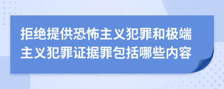 拒绝提供恐怖主义犯罪和极端主义犯罪证据罪包括哪些内容