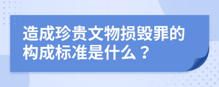 造成珍贵文物损毁罪的构成标准是什么？