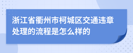 浙江省衢州市柯城区交通违章处理的流程是怎么样的