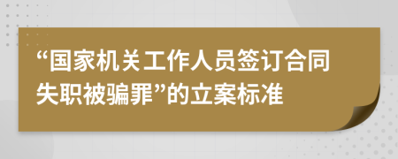 “国家机关工作人员签订合同失职被骗罪”的立案标准