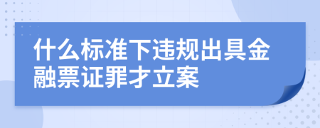 什么标准下违规出具金融票证罪才立案