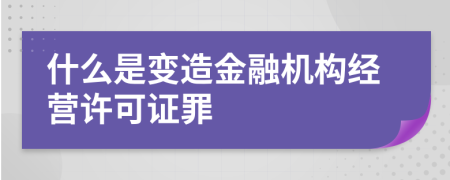 什么是变造金融机构经营许可证罪