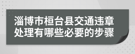 淄博市桓台县交通违章处理有哪些必要的步骤