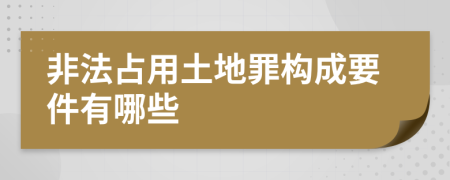 非法占用土地罪构成要件有哪些