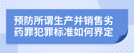 预防所谓生产并销售劣药罪犯罪标准如何界定