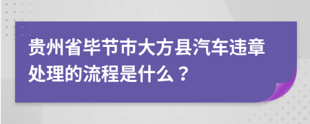 贵州省毕节市大方县汽车违章处理的流程是什么？