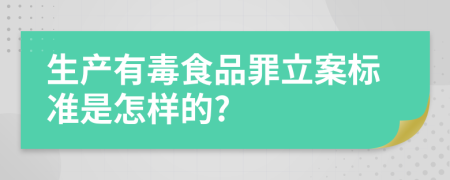 生产有毒食品罪立案标准是怎样的?