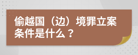 偷越国（边）境罪立案条件是什么？