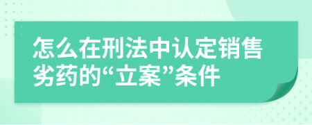 怎么在刑法中认定销售劣药的“立案”条件
