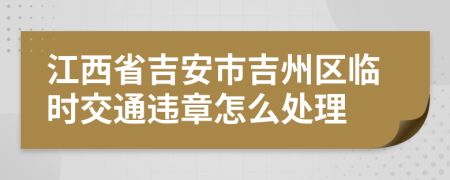 江西省吉安市吉州区临时交通违章怎么处理