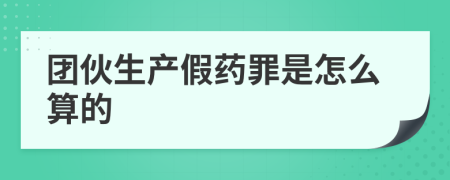 团伙生产假药罪是怎么算的