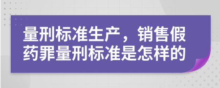 量刑标准生产，销售假药罪量刑标准是怎样的