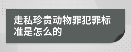 走私珍贵动物罪犯罪标准是怎么的