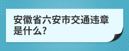 安徽省六安市交通违章是什么?