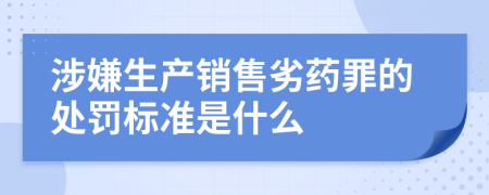 涉嫌生产销售劣药罪的处罚标准是什么