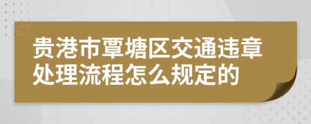 贵港市覃塘区交通违章处理流程怎么规定的