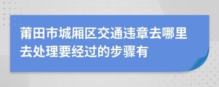 莆田市城厢区交通违章去哪里去处理要经过的步骤有