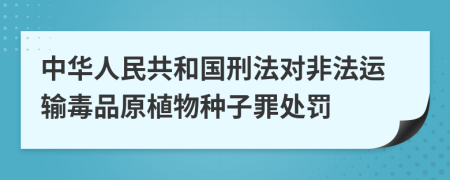 中华人民共和国刑法对非法运输毒品原植物种子罪处罚