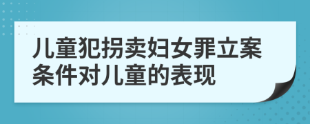 儿童犯拐卖妇女罪立案条件对儿童的表现