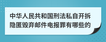 中华人民共和国刑法私自开拆隐匿毁弃邮件电报罪有哪些的