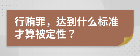 行贿罪，达到什么标准才算被定性？