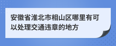 安徽省淮北市相山区哪里有可以处理交通违章的地方