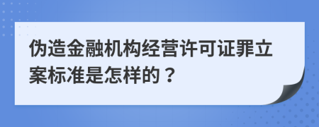 伪造金融机构经营许可证罪立案标准是怎样的？