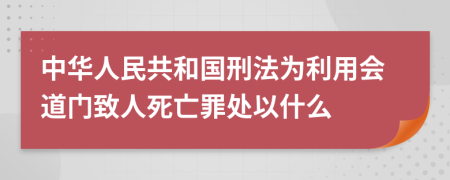 中华人民共和国刑法为利用会道门致人死亡罪处以什么