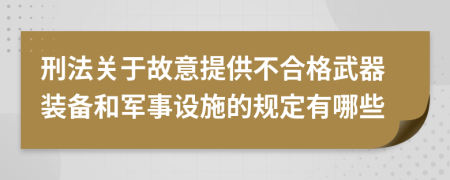 刑法关于故意提供不合格武器装备和军事设施的规定有哪些