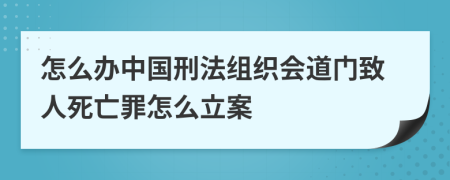 怎么办中国刑法组织会道门致人死亡罪怎么立案