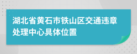 湖北省黄石市铁山区交通违章处理中心具体位置