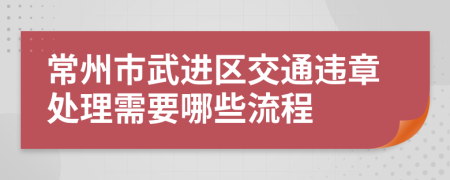 常州市武进区交通违章处理需要哪些流程