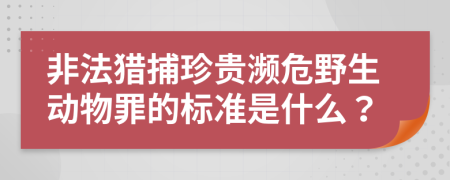 非法猎捕珍贵濒危野生动物罪的标准是什么？